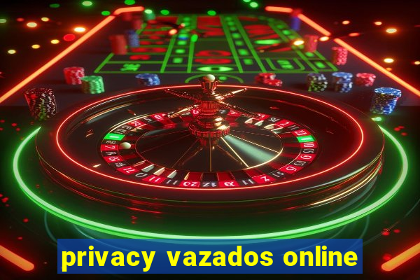 privacy vazados online